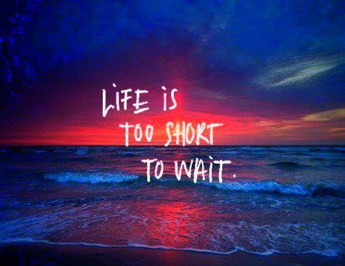 Life is Too Short to Wait • Foodie Loves Fitness